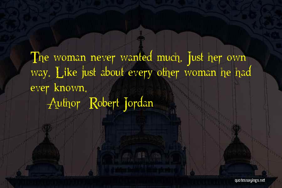 Robert Jordan Quotes: The Woman Never Wanted Much. Just Her Own Way. Like Just About Every Other Woman He Had Ever Known.