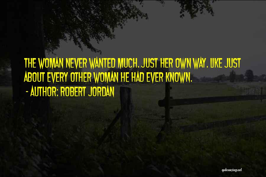 Robert Jordan Quotes: The Woman Never Wanted Much. Just Her Own Way. Like Just About Every Other Woman He Had Ever Known.