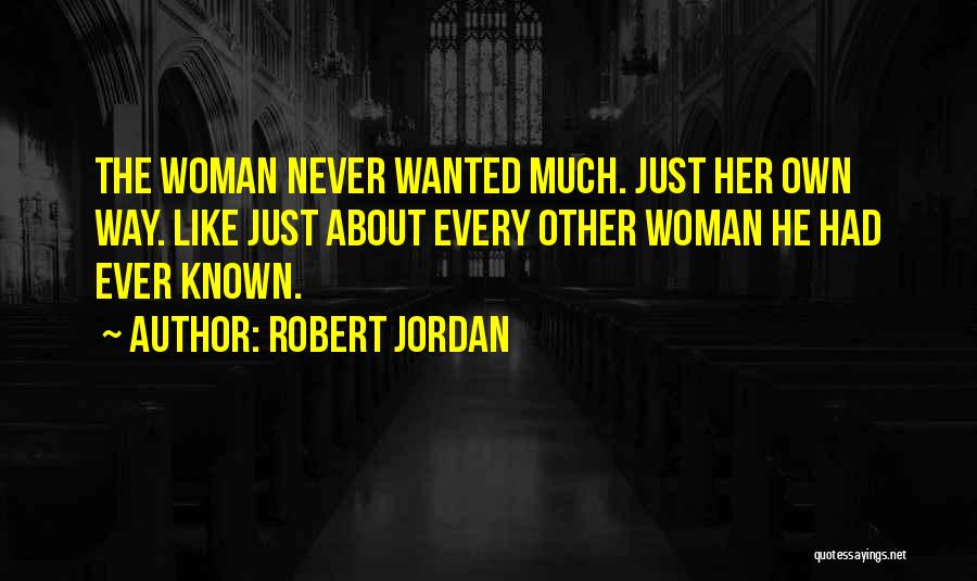 Robert Jordan Quotes: The Woman Never Wanted Much. Just Her Own Way. Like Just About Every Other Woman He Had Ever Known.