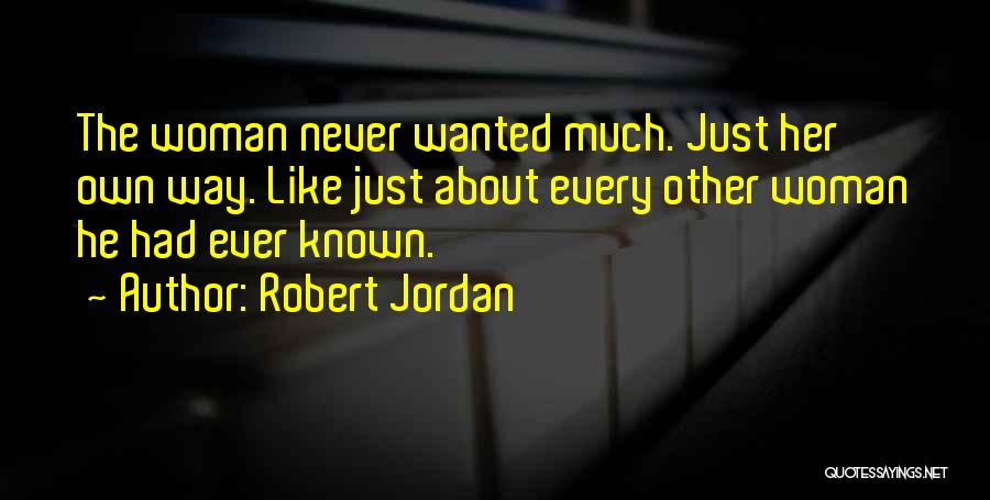 Robert Jordan Quotes: The Woman Never Wanted Much. Just Her Own Way. Like Just About Every Other Woman He Had Ever Known.