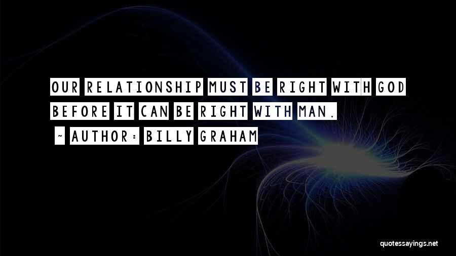 Billy Graham Quotes: Our Relationship Must Be Right With God Before It Can Be Right With Man.