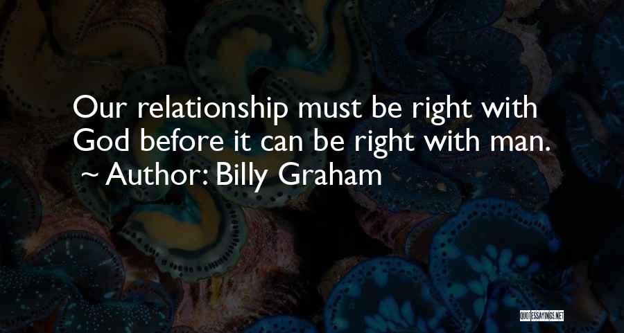 Billy Graham Quotes: Our Relationship Must Be Right With God Before It Can Be Right With Man.