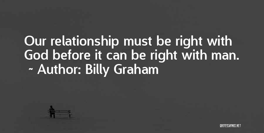 Billy Graham Quotes: Our Relationship Must Be Right With God Before It Can Be Right With Man.