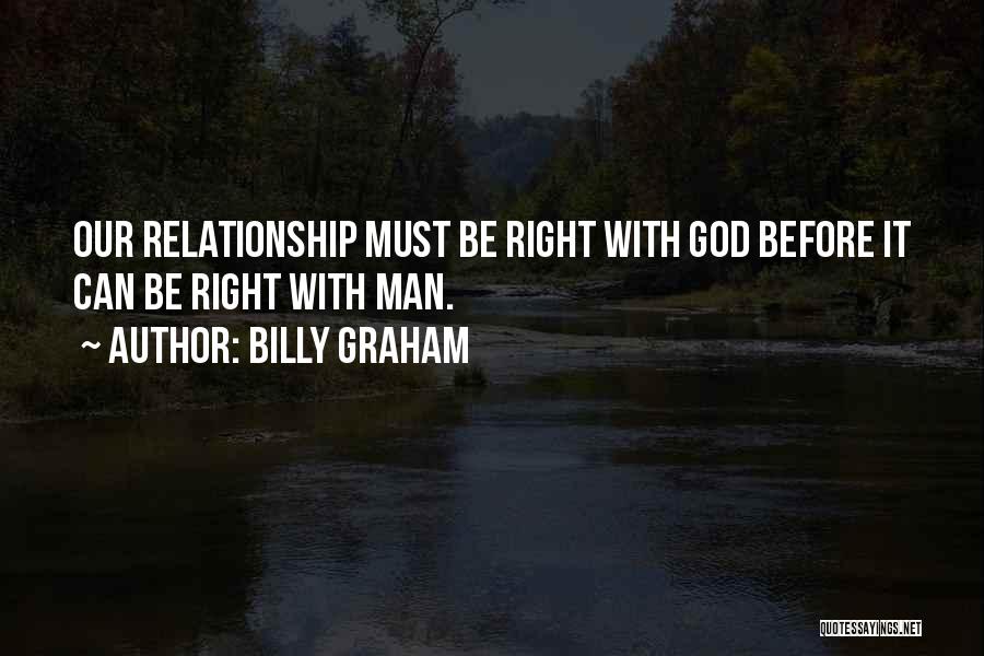 Billy Graham Quotes: Our Relationship Must Be Right With God Before It Can Be Right With Man.