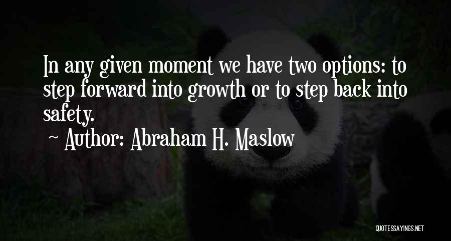 Abraham H. Maslow Quotes: In Any Given Moment We Have Two Options: To Step Forward Into Growth Or To Step Back Into Safety.