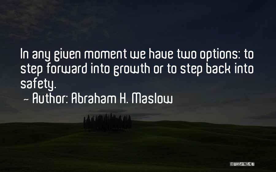 Abraham H. Maslow Quotes: In Any Given Moment We Have Two Options: To Step Forward Into Growth Or To Step Back Into Safety.