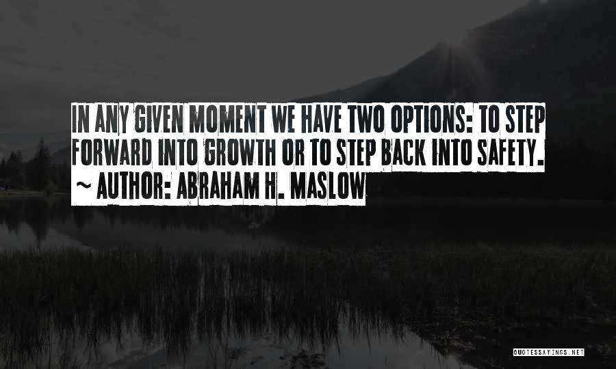 Abraham H. Maslow Quotes: In Any Given Moment We Have Two Options: To Step Forward Into Growth Or To Step Back Into Safety.