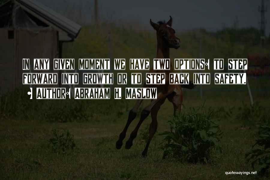 Abraham H. Maslow Quotes: In Any Given Moment We Have Two Options: To Step Forward Into Growth Or To Step Back Into Safety.