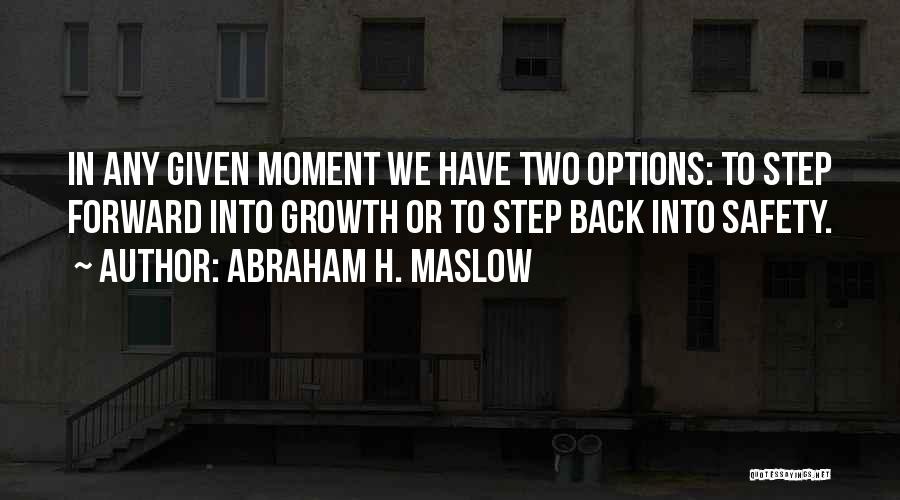 Abraham H. Maslow Quotes: In Any Given Moment We Have Two Options: To Step Forward Into Growth Or To Step Back Into Safety.