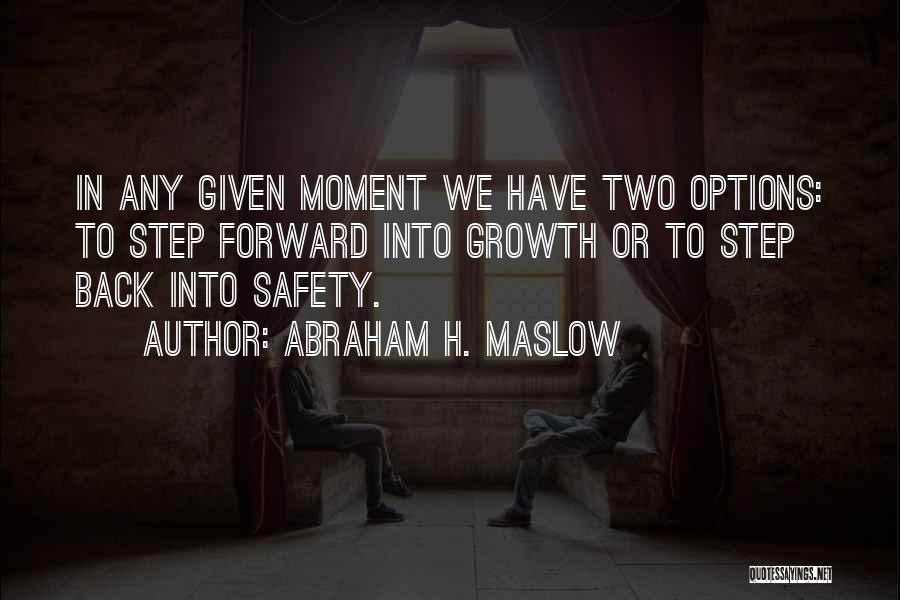 Abraham H. Maslow Quotes: In Any Given Moment We Have Two Options: To Step Forward Into Growth Or To Step Back Into Safety.