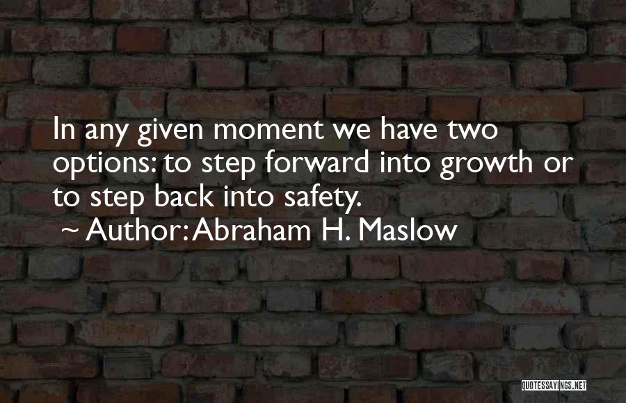 Abraham H. Maslow Quotes: In Any Given Moment We Have Two Options: To Step Forward Into Growth Or To Step Back Into Safety.