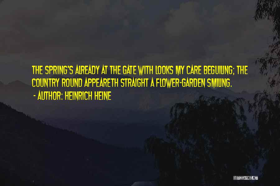 Heinrich Heine Quotes: The Spring's Already At The Gate With Looks My Care Beguiling; The Country Round Appeareth Straight A Flower-garden Smiling.