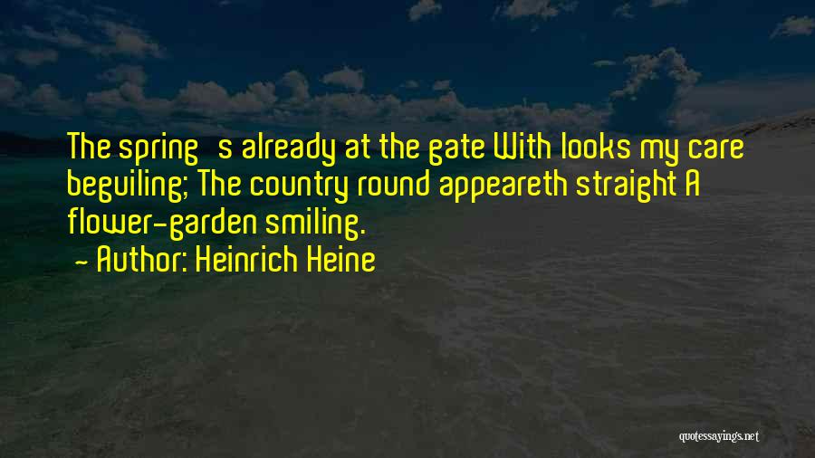 Heinrich Heine Quotes: The Spring's Already At The Gate With Looks My Care Beguiling; The Country Round Appeareth Straight A Flower-garden Smiling.