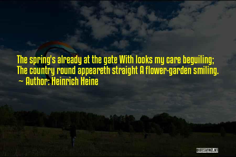 Heinrich Heine Quotes: The Spring's Already At The Gate With Looks My Care Beguiling; The Country Round Appeareth Straight A Flower-garden Smiling.