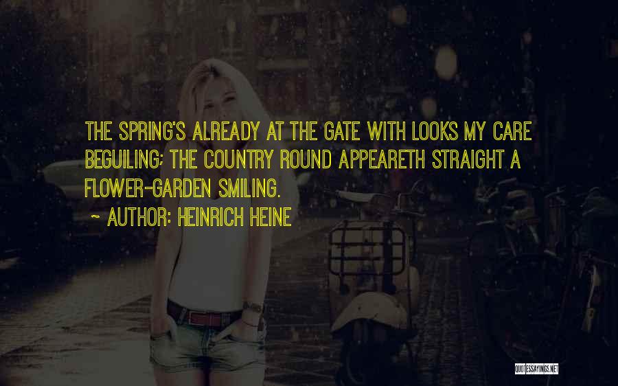 Heinrich Heine Quotes: The Spring's Already At The Gate With Looks My Care Beguiling; The Country Round Appeareth Straight A Flower-garden Smiling.