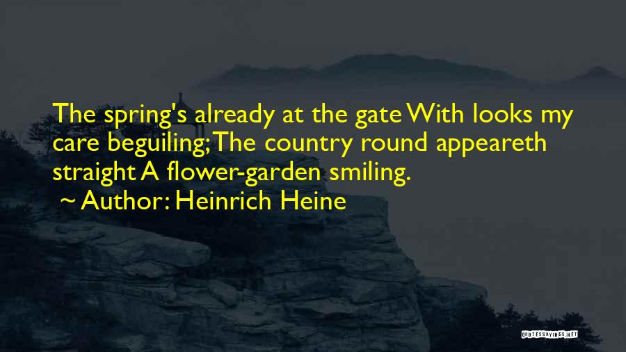 Heinrich Heine Quotes: The Spring's Already At The Gate With Looks My Care Beguiling; The Country Round Appeareth Straight A Flower-garden Smiling.