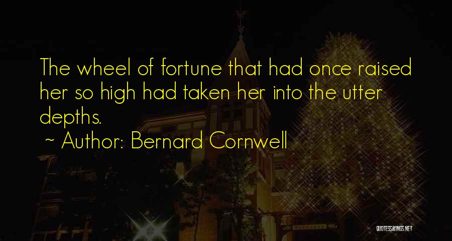 Bernard Cornwell Quotes: The Wheel Of Fortune That Had Once Raised Her So High Had Taken Her Into The Utter Depths.