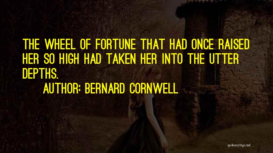 Bernard Cornwell Quotes: The Wheel Of Fortune That Had Once Raised Her So High Had Taken Her Into The Utter Depths.