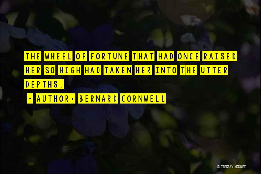 Bernard Cornwell Quotes: The Wheel Of Fortune That Had Once Raised Her So High Had Taken Her Into The Utter Depths.