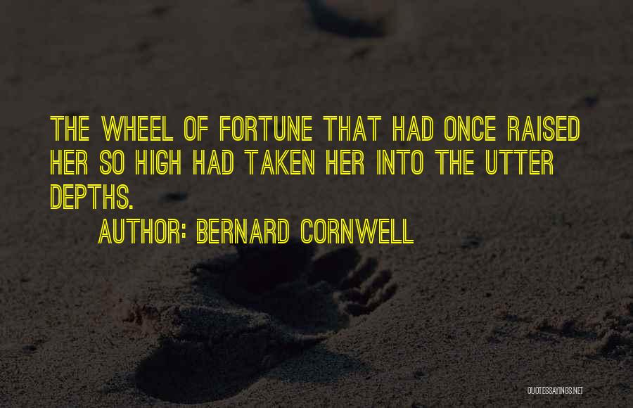 Bernard Cornwell Quotes: The Wheel Of Fortune That Had Once Raised Her So High Had Taken Her Into The Utter Depths.