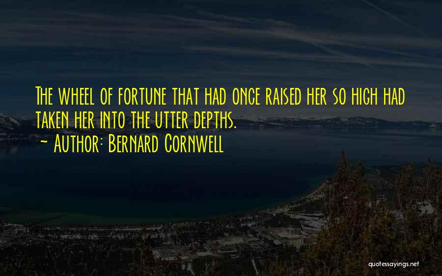 Bernard Cornwell Quotes: The Wheel Of Fortune That Had Once Raised Her So High Had Taken Her Into The Utter Depths.