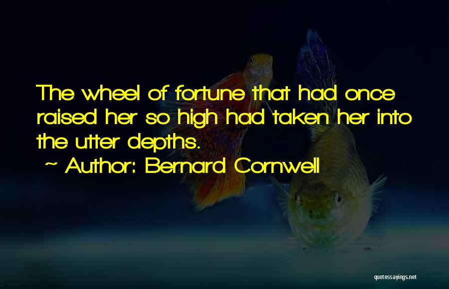Bernard Cornwell Quotes: The Wheel Of Fortune That Had Once Raised Her So High Had Taken Her Into The Utter Depths.