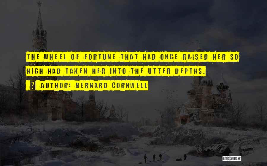 Bernard Cornwell Quotes: The Wheel Of Fortune That Had Once Raised Her So High Had Taken Her Into The Utter Depths.