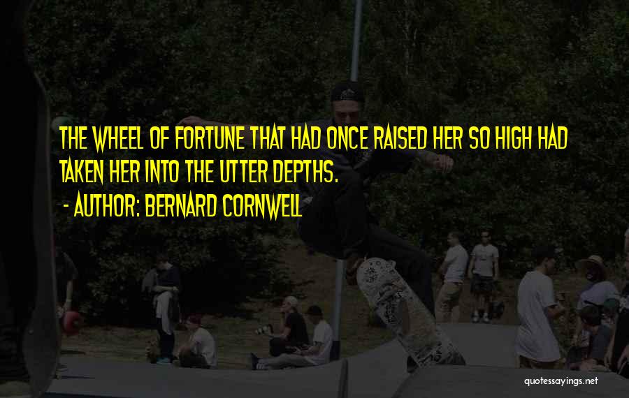 Bernard Cornwell Quotes: The Wheel Of Fortune That Had Once Raised Her So High Had Taken Her Into The Utter Depths.