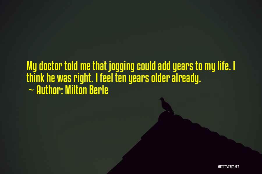 Milton Berle Quotes: My Doctor Told Me That Jogging Could Add Years To My Life. I Think He Was Right. I Feel Ten