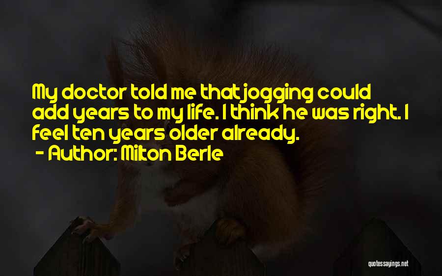 Milton Berle Quotes: My Doctor Told Me That Jogging Could Add Years To My Life. I Think He Was Right. I Feel Ten