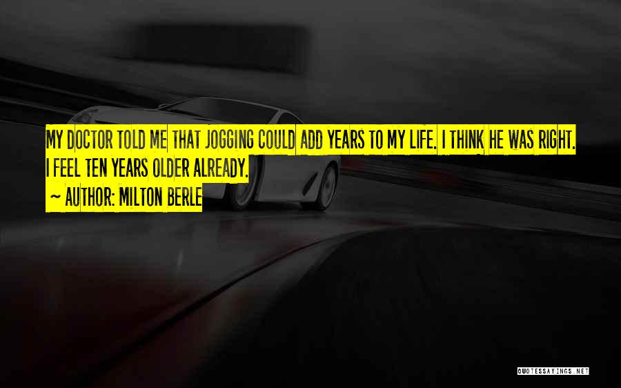 Milton Berle Quotes: My Doctor Told Me That Jogging Could Add Years To My Life. I Think He Was Right. I Feel Ten