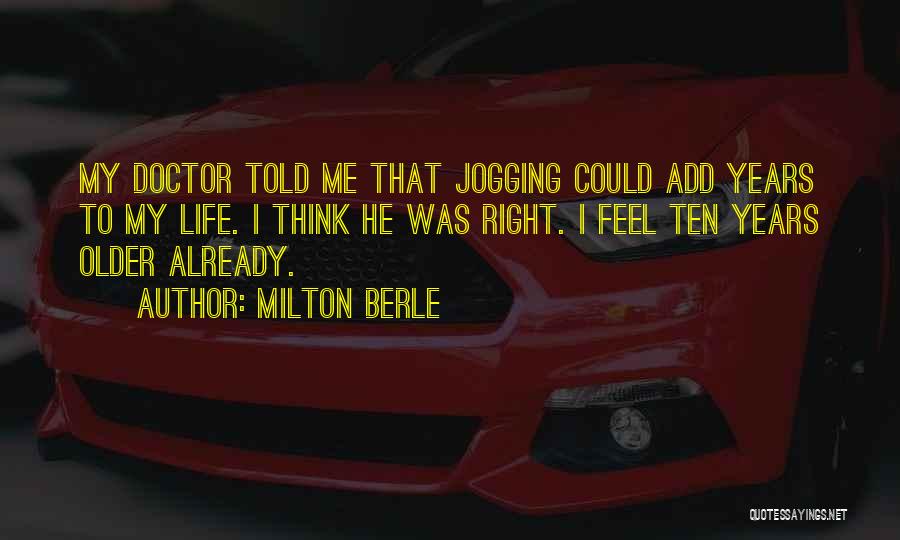 Milton Berle Quotes: My Doctor Told Me That Jogging Could Add Years To My Life. I Think He Was Right. I Feel Ten