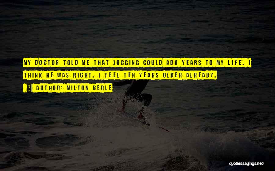 Milton Berle Quotes: My Doctor Told Me That Jogging Could Add Years To My Life. I Think He Was Right. I Feel Ten