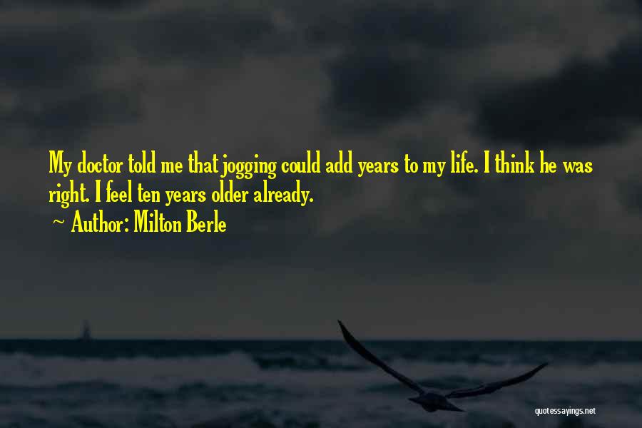 Milton Berle Quotes: My Doctor Told Me That Jogging Could Add Years To My Life. I Think He Was Right. I Feel Ten