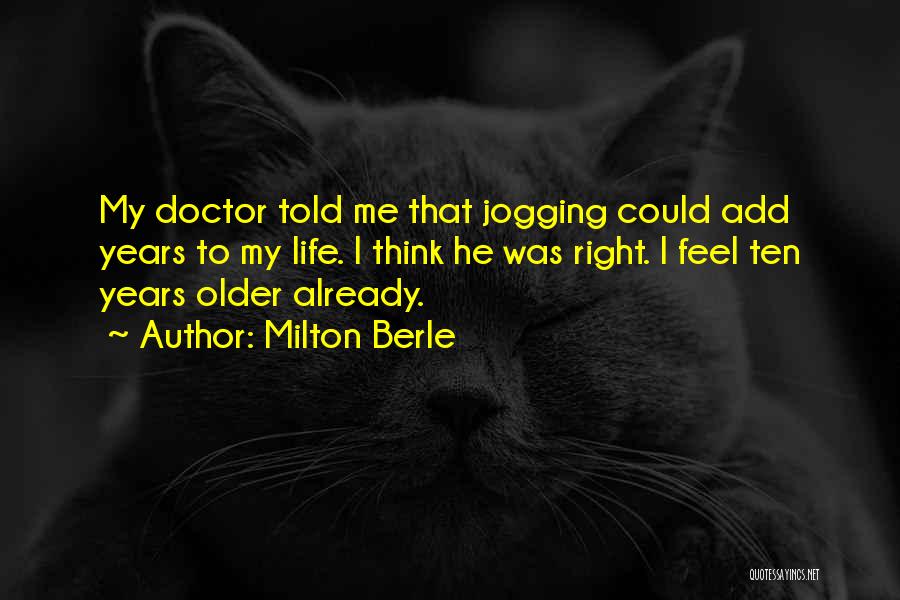 Milton Berle Quotes: My Doctor Told Me That Jogging Could Add Years To My Life. I Think He Was Right. I Feel Ten