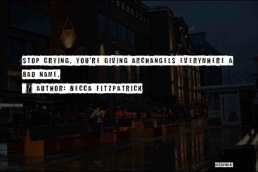 Becca Fitzpatrick Quotes: Stop Crying. You're Giving Archangels Everywhere A Bad Name.