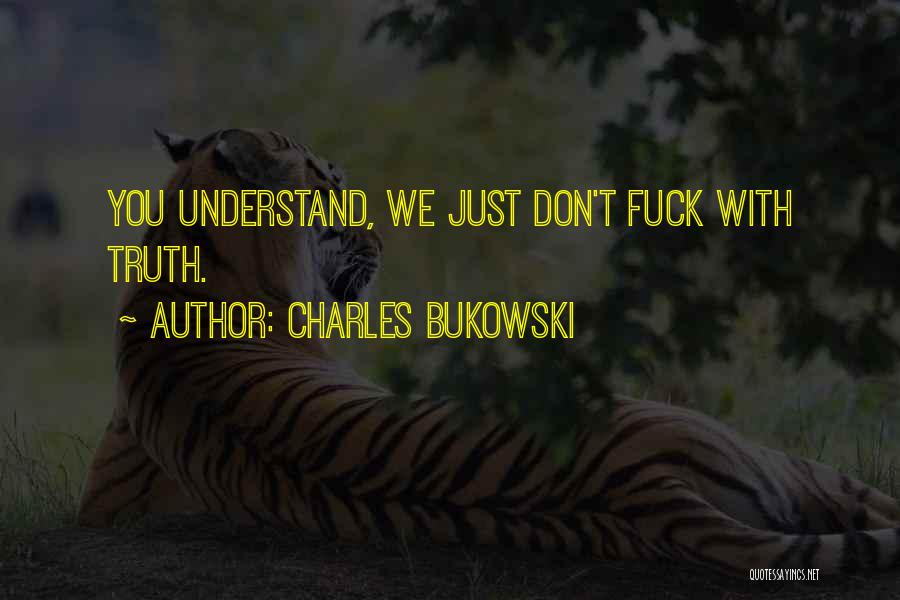 Charles Bukowski Quotes: You Understand, We Just Don't Fuck With Truth.