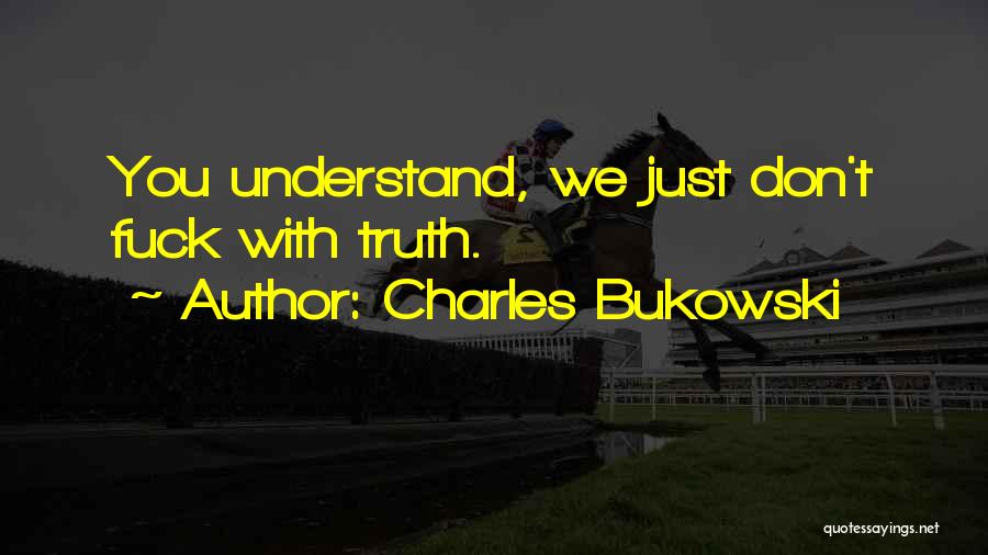 Charles Bukowski Quotes: You Understand, We Just Don't Fuck With Truth.