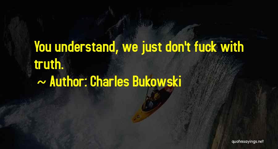 Charles Bukowski Quotes: You Understand, We Just Don't Fuck With Truth.