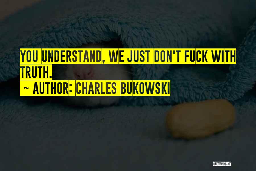 Charles Bukowski Quotes: You Understand, We Just Don't Fuck With Truth.