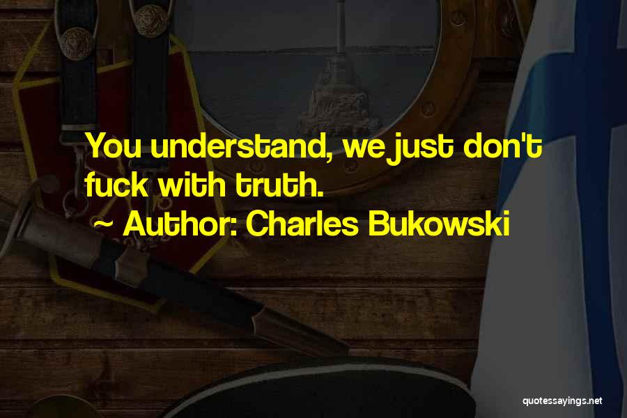 Charles Bukowski Quotes: You Understand, We Just Don't Fuck With Truth.
