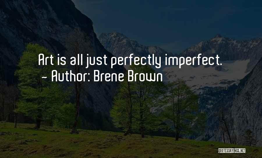 Brene Brown Quotes: Art Is All Just Perfectly Imperfect.
