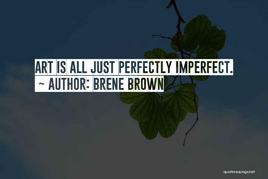 Brene Brown Quotes: Art Is All Just Perfectly Imperfect.