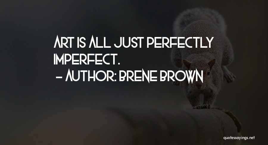Brene Brown Quotes: Art Is All Just Perfectly Imperfect.