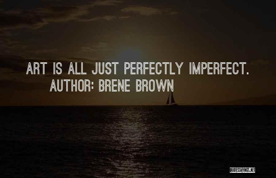 Brene Brown Quotes: Art Is All Just Perfectly Imperfect.