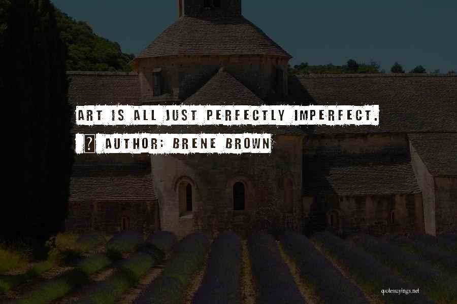 Brene Brown Quotes: Art Is All Just Perfectly Imperfect.