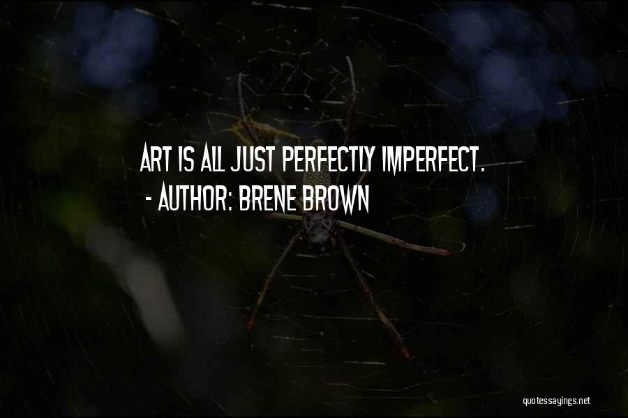 Brene Brown Quotes: Art Is All Just Perfectly Imperfect.