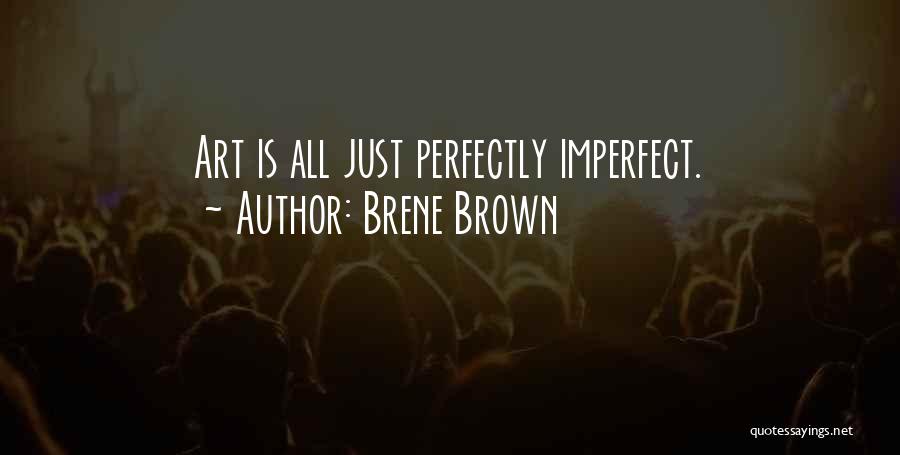 Brene Brown Quotes: Art Is All Just Perfectly Imperfect.