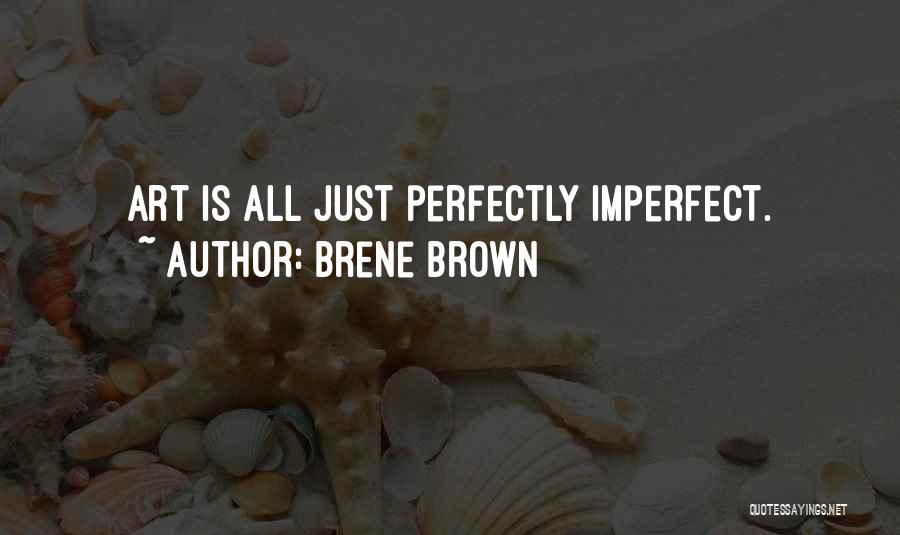 Brene Brown Quotes: Art Is All Just Perfectly Imperfect.