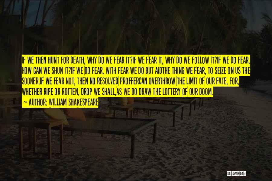 William Shakespeare Quotes: If We Then Hunt For Death, Why Do We Fear It?if We Fear It, Why Do We Follow It?if We